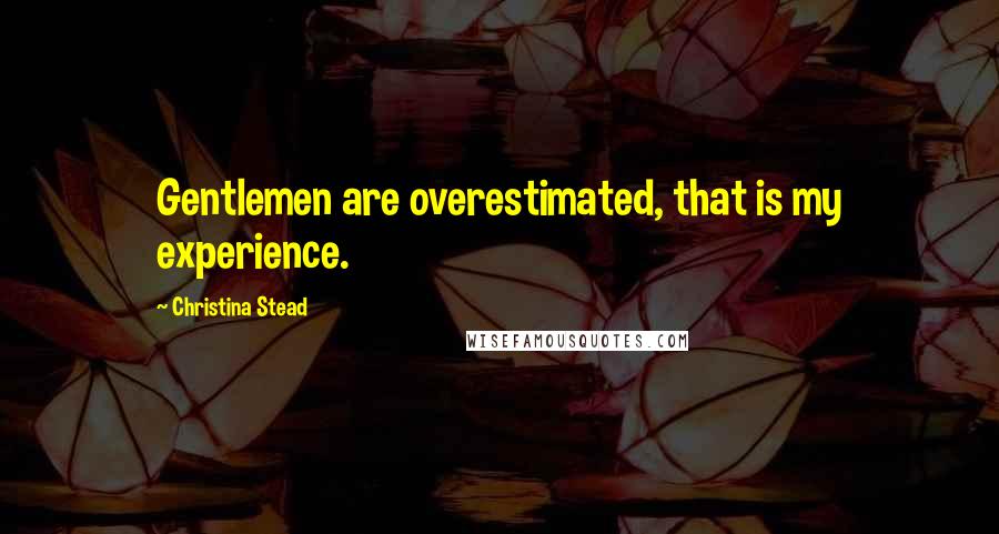 Christina Stead Quotes: Gentlemen are overestimated, that is my experience.