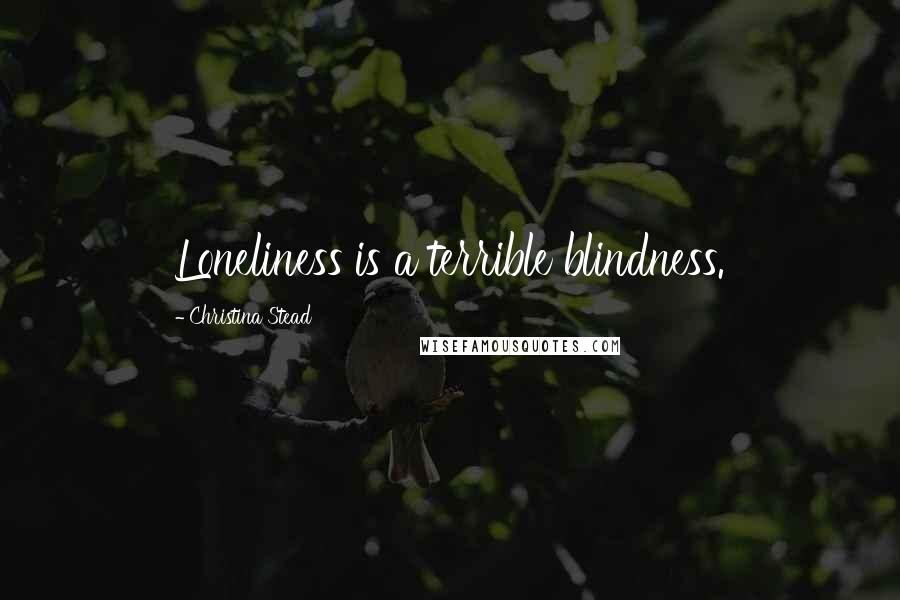 Christina Stead Quotes: Loneliness is a terrible blindness.