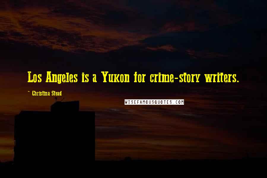 Christina Stead Quotes: Los Angeles is a Yukon for crime-story writers.