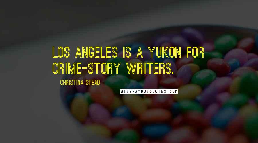 Christina Stead Quotes: Los Angeles is a Yukon for crime-story writers.