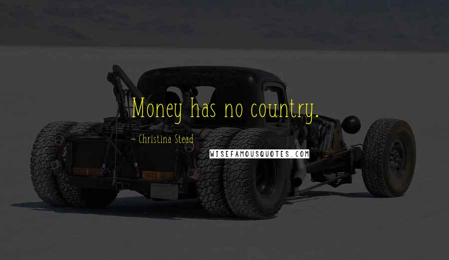 Christina Stead Quotes: Money has no country.