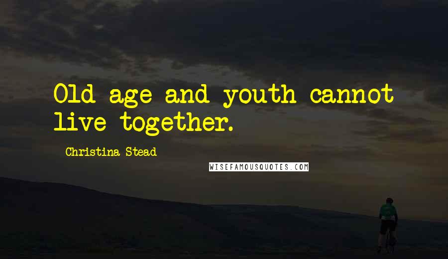 Christina Stead Quotes: Old age and youth cannot live together.