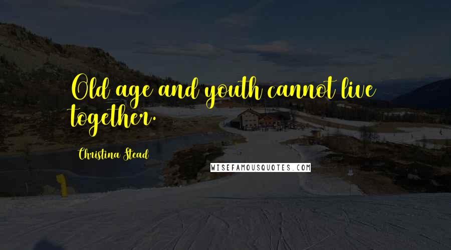 Christina Stead Quotes: Old age and youth cannot live together.