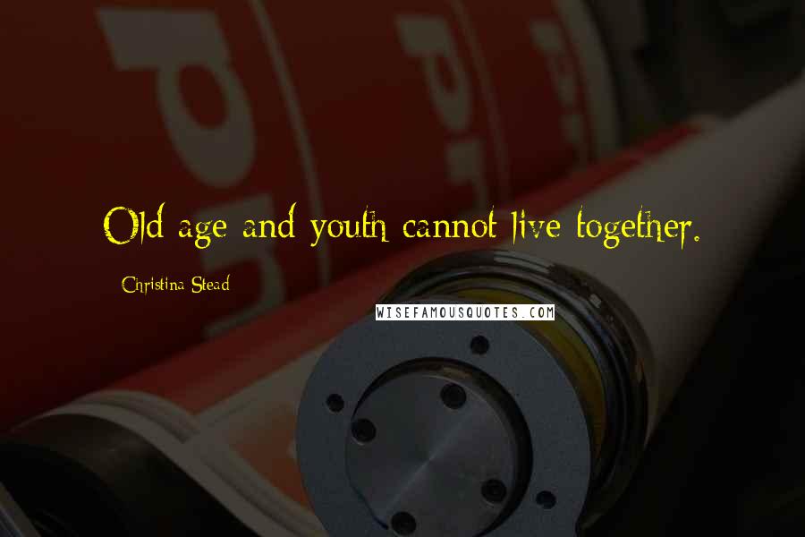 Christina Stead Quotes: Old age and youth cannot live together.