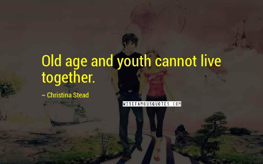 Christina Stead Quotes: Old age and youth cannot live together.