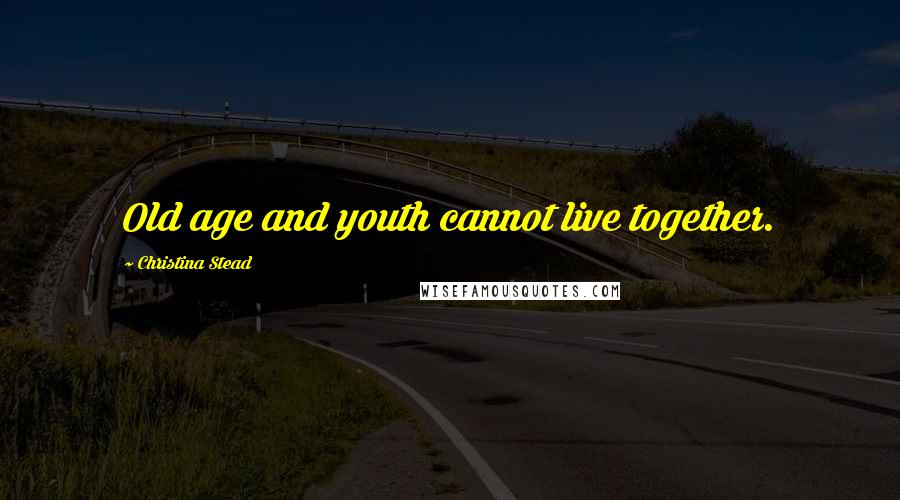 Christina Stead Quotes: Old age and youth cannot live together.