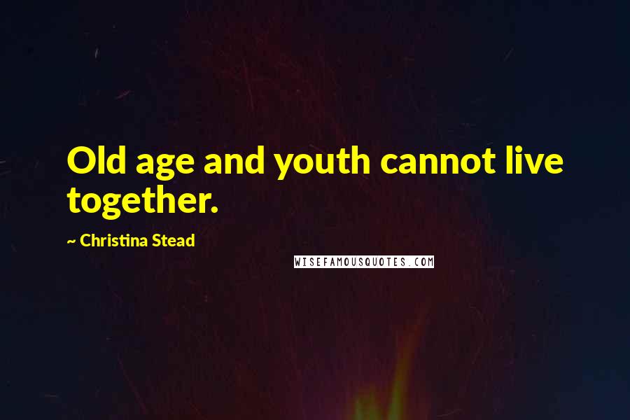 Christina Stead Quotes: Old age and youth cannot live together.