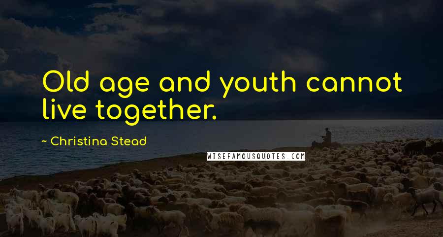 Christina Stead Quotes: Old age and youth cannot live together.