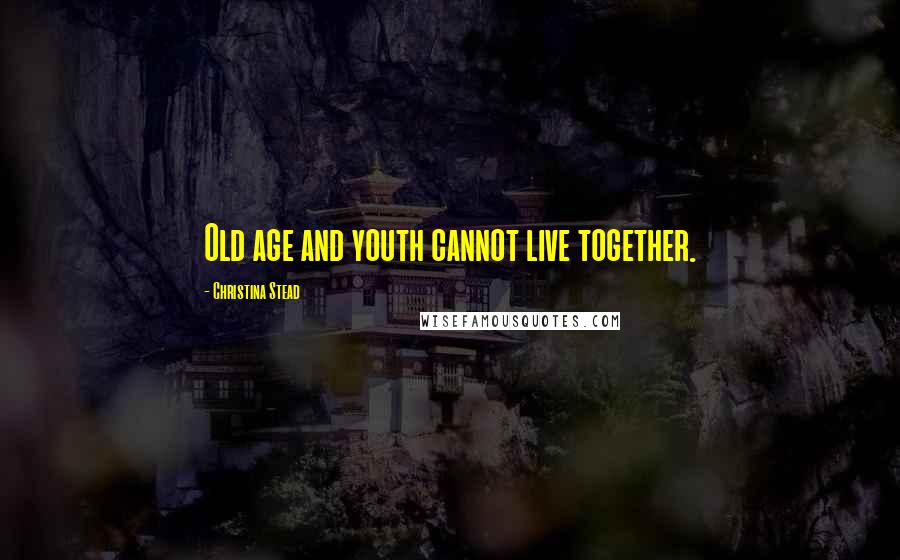 Christina Stead Quotes: Old age and youth cannot live together.