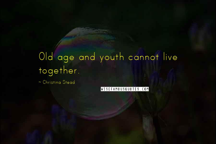 Christina Stead Quotes: Old age and youth cannot live together.