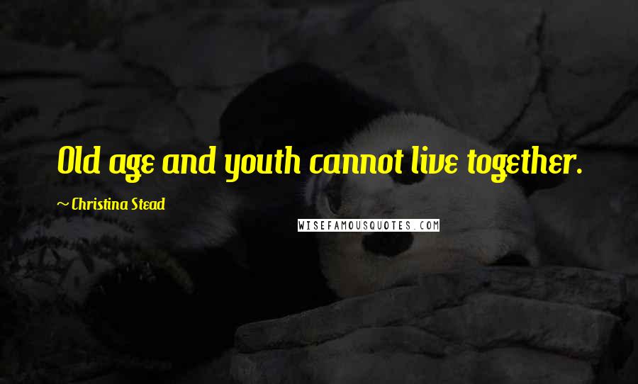 Christina Stead Quotes: Old age and youth cannot live together.