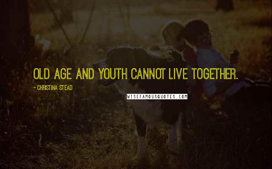 Christina Stead Quotes: Old age and youth cannot live together.