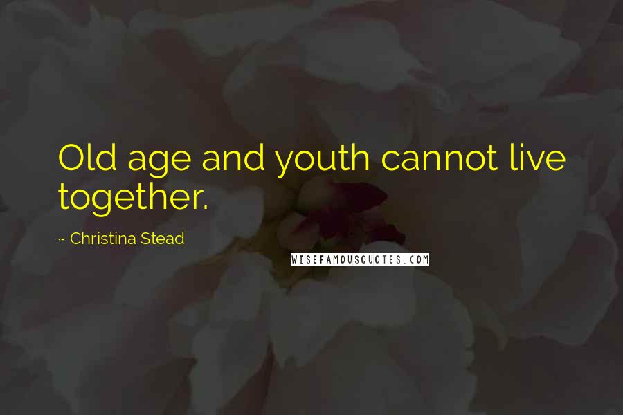 Christina Stead Quotes: Old age and youth cannot live together.