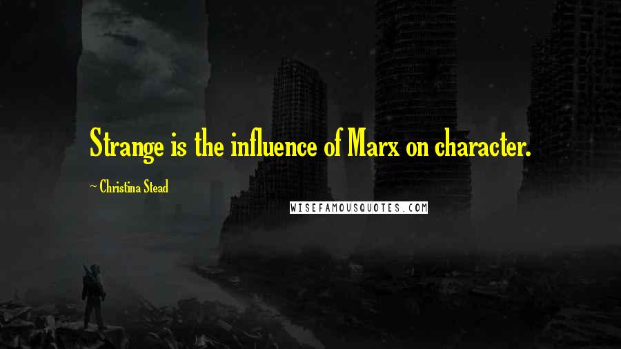 Christina Stead Quotes: Strange is the influence of Marx on character.