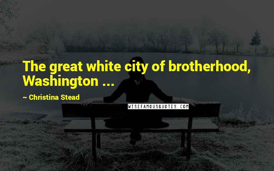 Christina Stead Quotes: The great white city of brotherhood, Washington ...