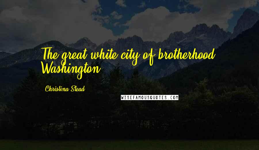 Christina Stead Quotes: The great white city of brotherhood, Washington ...