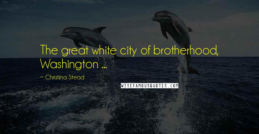 Christina Stead Quotes: The great white city of brotherhood, Washington ...