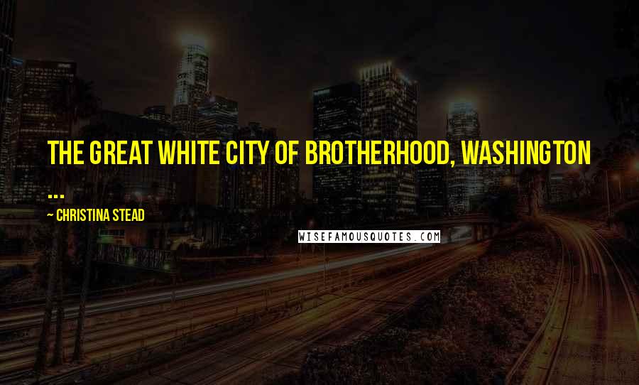 Christina Stead Quotes: The great white city of brotherhood, Washington ...