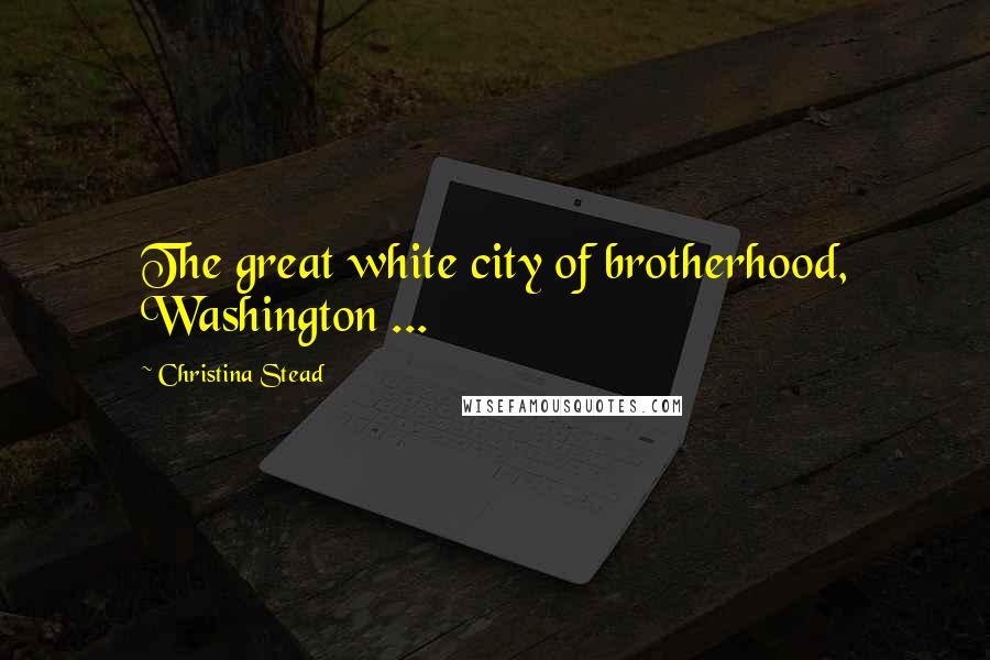 Christina Stead Quotes: The great white city of brotherhood, Washington ...