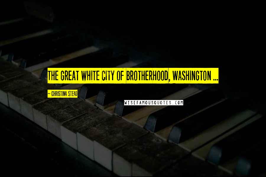 Christina Stead Quotes: The great white city of brotherhood, Washington ...