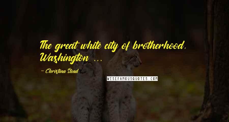 Christina Stead Quotes: The great white city of brotherhood, Washington ...