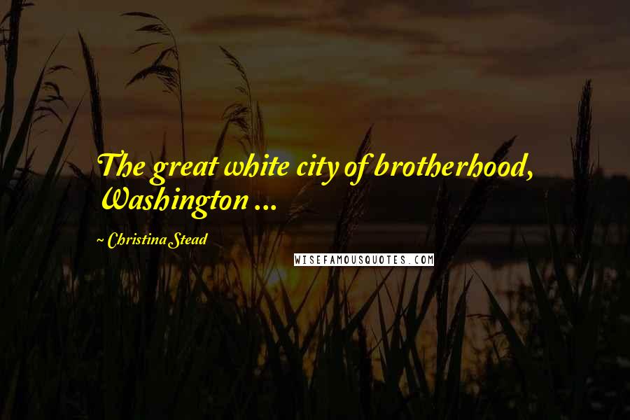 Christina Stead Quotes: The great white city of brotherhood, Washington ...