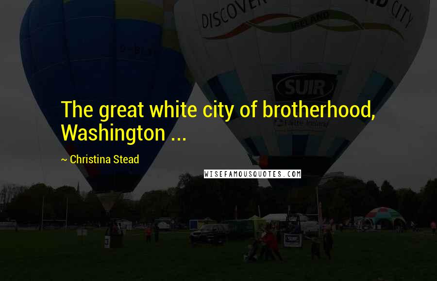 Christina Stead Quotes: The great white city of brotherhood, Washington ...