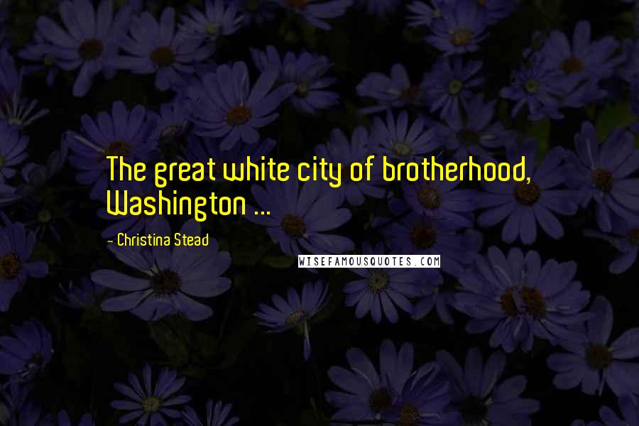 Christina Stead Quotes: The great white city of brotherhood, Washington ...