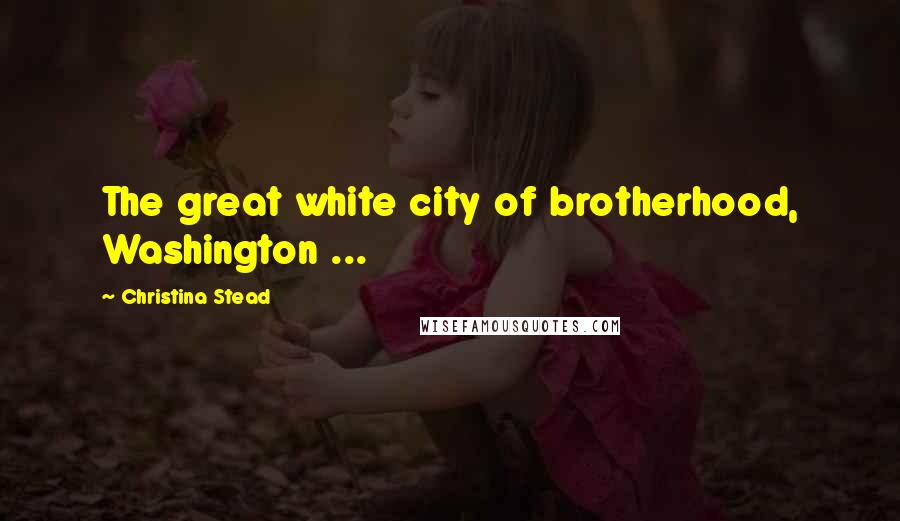 Christina Stead Quotes: The great white city of brotherhood, Washington ...