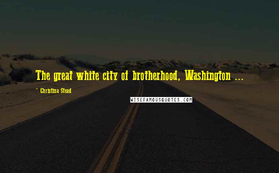 Christina Stead Quotes: The great white city of brotherhood, Washington ...