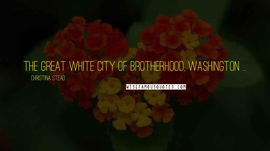 Christina Stead Quotes: The great white city of brotherhood, Washington ...