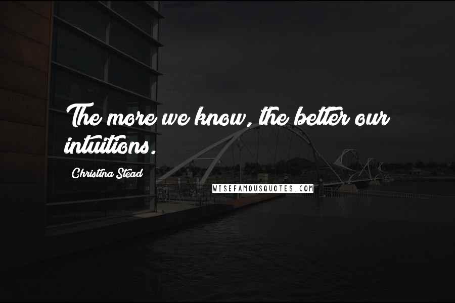 Christina Stead Quotes: The more we know, the better our intuitions.