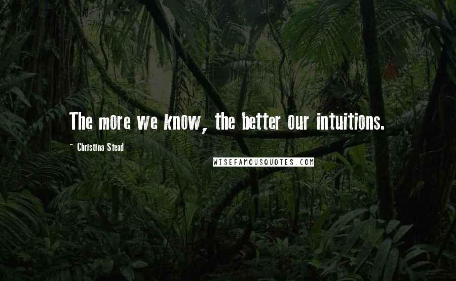 Christina Stead Quotes: The more we know, the better our intuitions.