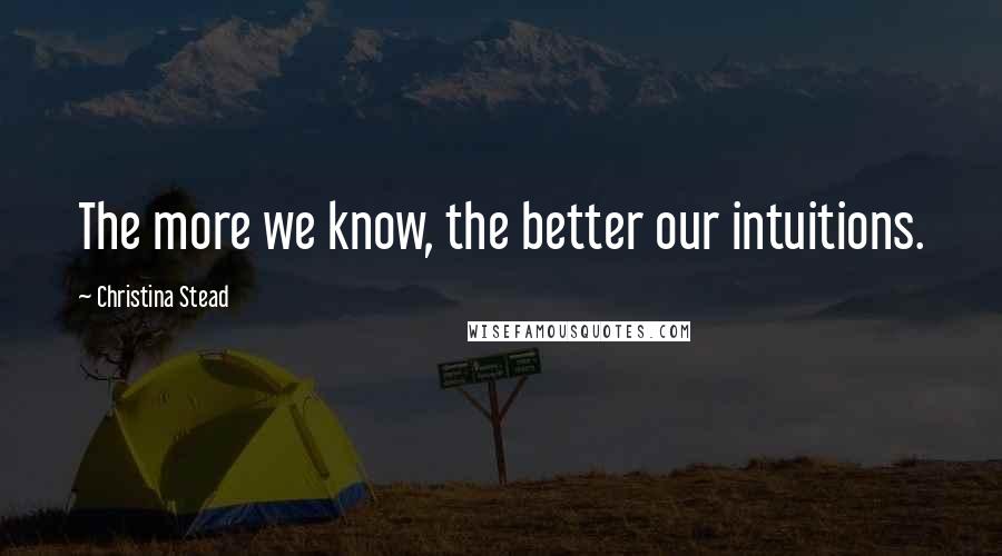 Christina Stead Quotes: The more we know, the better our intuitions.