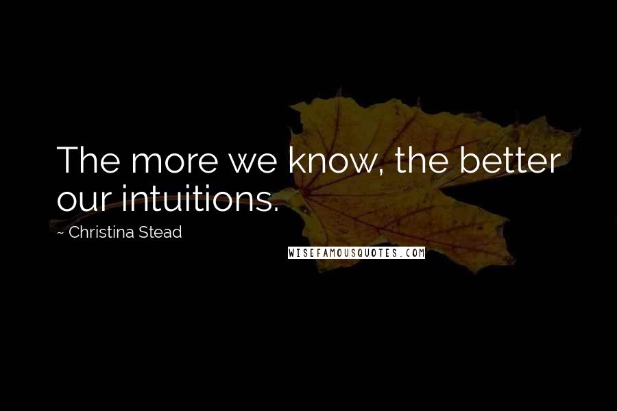 Christina Stead Quotes: The more we know, the better our intuitions.