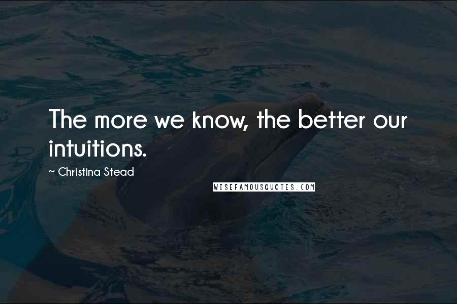 Christina Stead Quotes: The more we know, the better our intuitions.