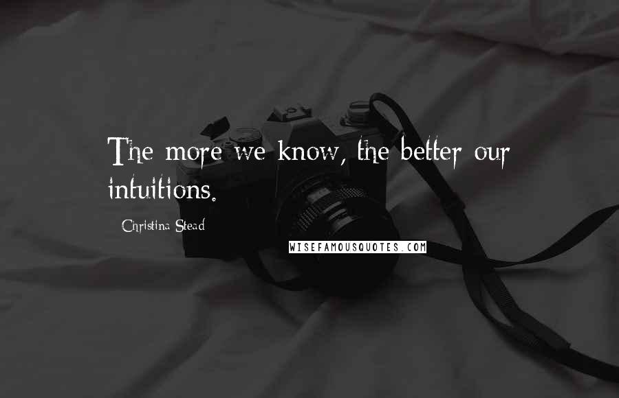 Christina Stead Quotes: The more we know, the better our intuitions.