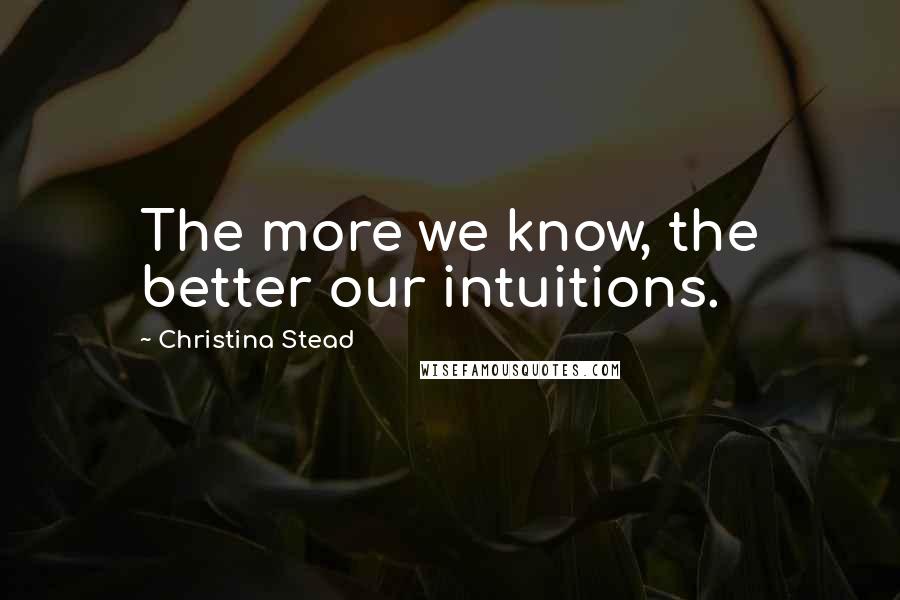 Christina Stead Quotes: The more we know, the better our intuitions.