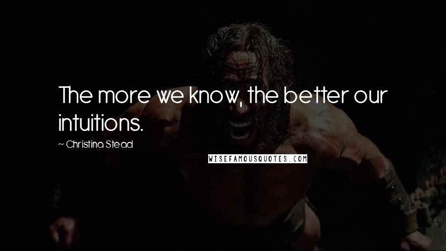 Christina Stead Quotes: The more we know, the better our intuitions.