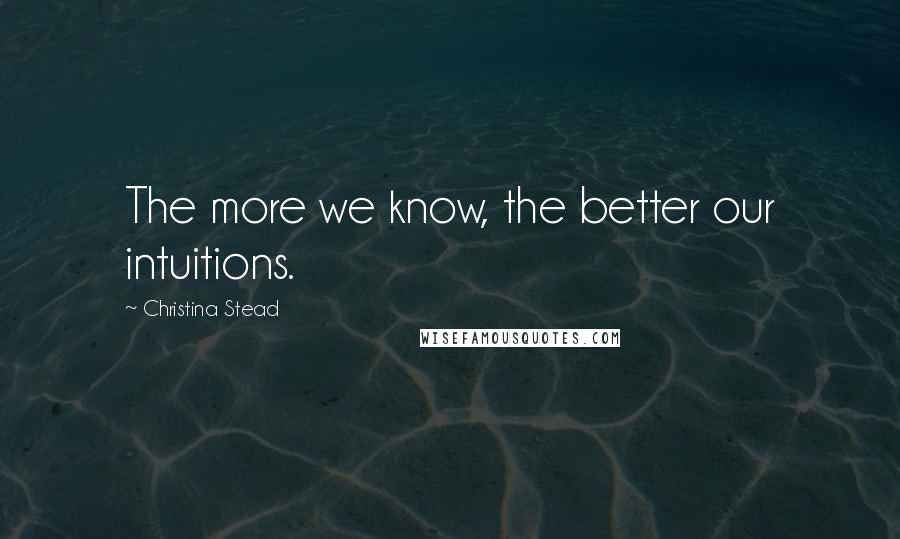 Christina Stead Quotes: The more we know, the better our intuitions.