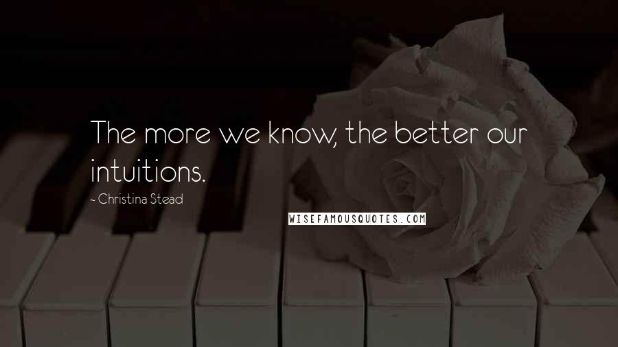 Christina Stead Quotes: The more we know, the better our intuitions.