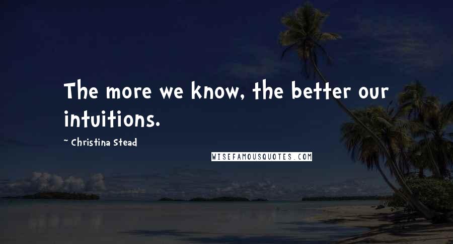 Christina Stead Quotes: The more we know, the better our intuitions.