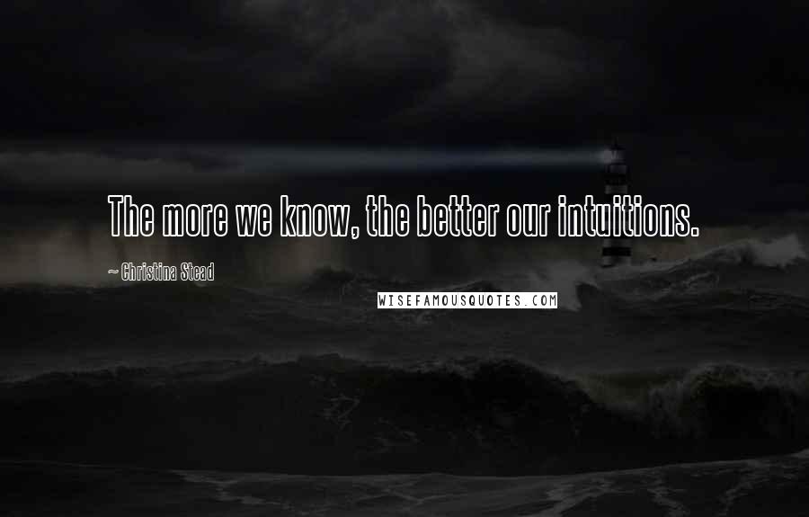 Christina Stead Quotes: The more we know, the better our intuitions.