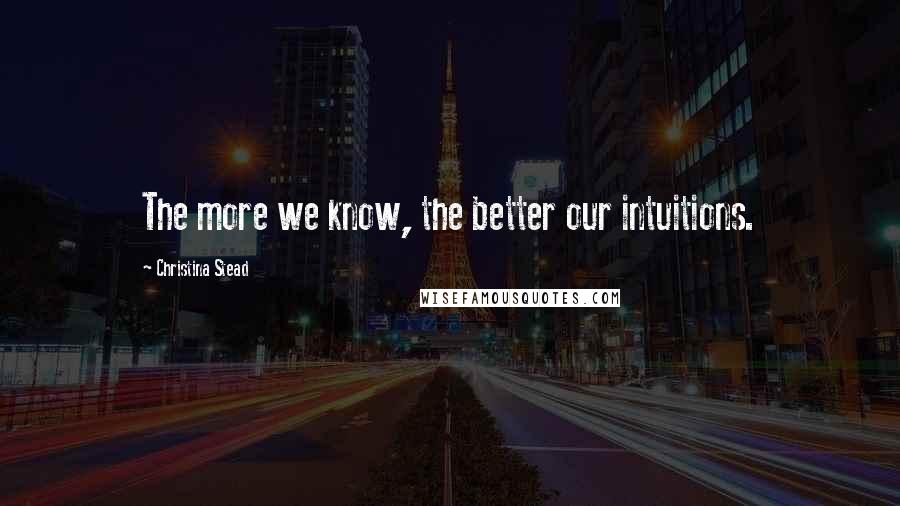 Christina Stead Quotes: The more we know, the better our intuitions.