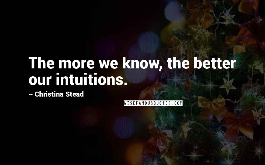 Christina Stead Quotes: The more we know, the better our intuitions.