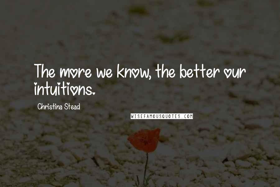 Christina Stead Quotes: The more we know, the better our intuitions.