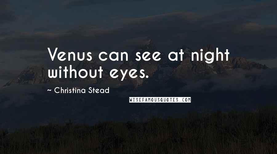 Christina Stead Quotes: Venus can see at night without eyes.