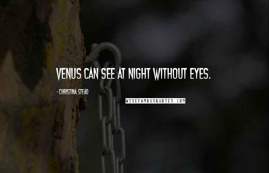 Christina Stead Quotes: Venus can see at night without eyes.