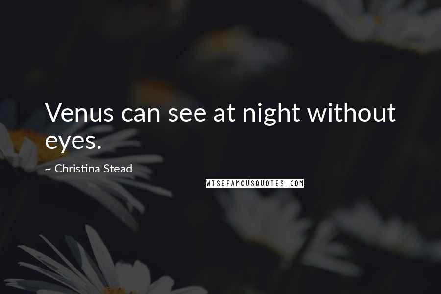 Christina Stead Quotes: Venus can see at night without eyes.