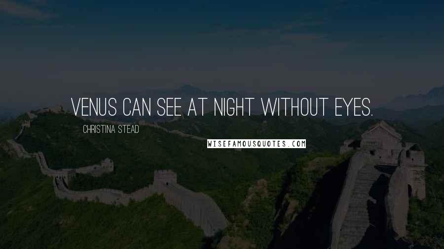 Christina Stead Quotes: Venus can see at night without eyes.